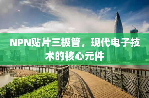 NPN贴片三极管，现代电子技术的核心元件