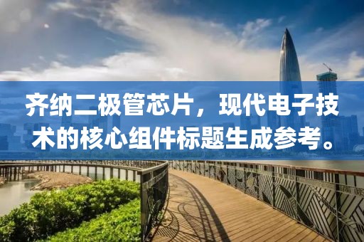齐纳二极管芯片，现代电子技术的核心组件标题生成参考。