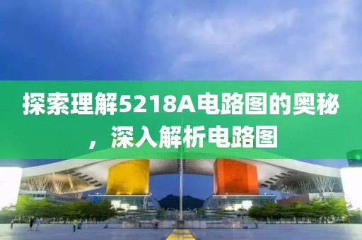 探索理解5218A电路图的奥秘，深入解析电路图