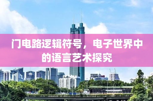门电路逻辑符号，电子世界中的语言艺术探究