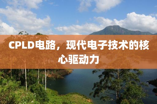 CPLD电路，现代电子技术的核心驱动力