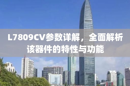 L7809CV参数详解，全面解析该器件的特性与功能