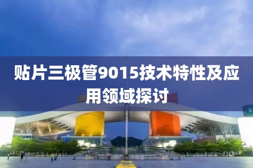 贴片三极管9015技术特性及应用领域探讨