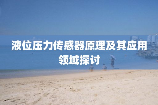 液位压力传感器原理及其应用领域探讨