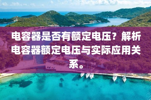 电容器是否有额定电压？解析电容器额定电压与实际应用关系。