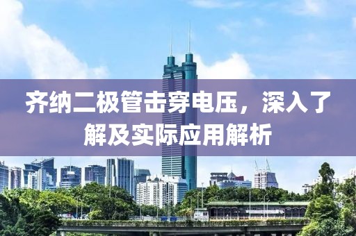 齐纳二极管击穿电压，深入了解及实际应用解析