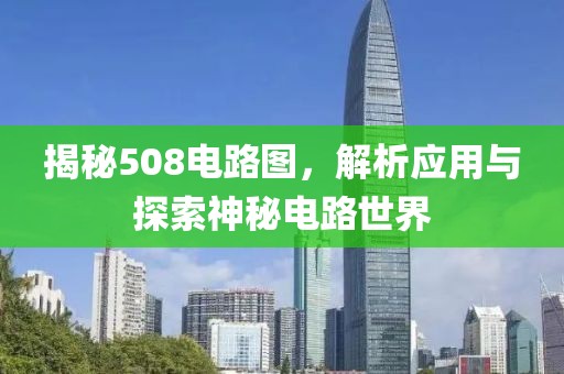揭秘508电路图，解析应用与探索神秘电路世界