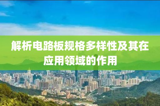 解析电路板规格多样性及其在应用领域的作用