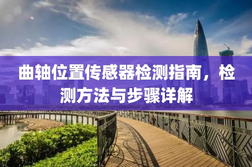 曲轴位置传感器检测指南，检测方法与步骤详解
