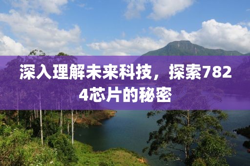 深入理解未来科技，探索7824芯片的秘密