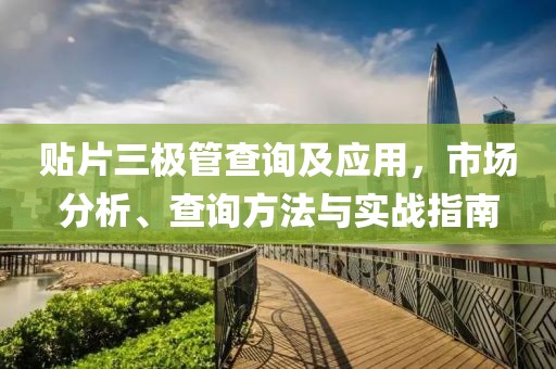 贴片三极管查询及应用，市场分析、查询方法与实战指南
