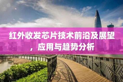 红外收发芯片技术前沿及展望，应用与趋势分析