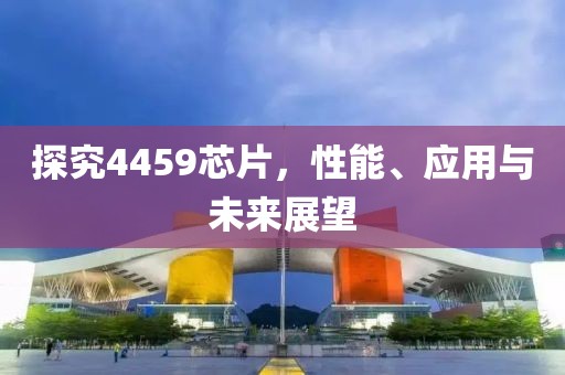 探究4459芯片，性能、应用与未来展望
