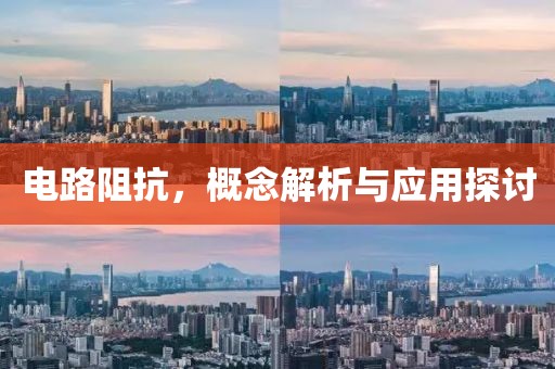 电路阻抗，概念解析与应用探讨