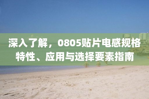 深入了解，0805贴片电感规格特性、应用与选择要素指南
