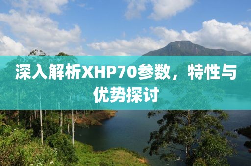 深入解析XHP70参数，特性与优势探讨