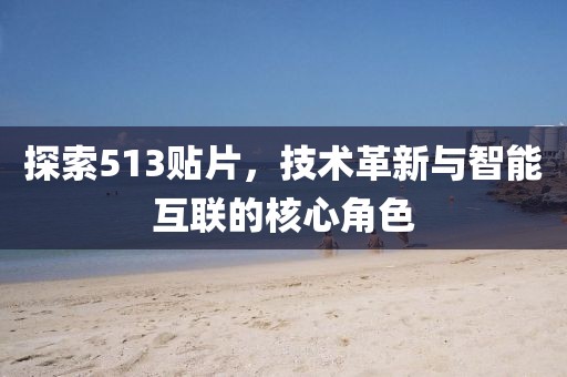 探索513贴片，技术革新与智能互联的核心角色