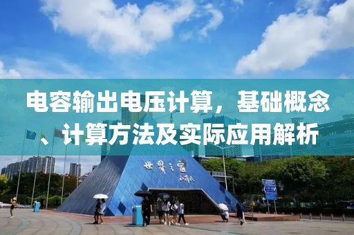 电容输出电压计算，基础概念、计算方法及实际应用解析