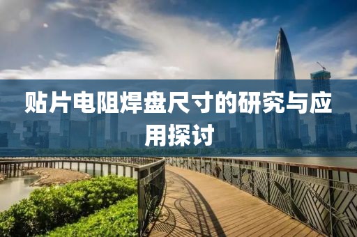贴片电阻焊盘尺寸的研究与应用探讨