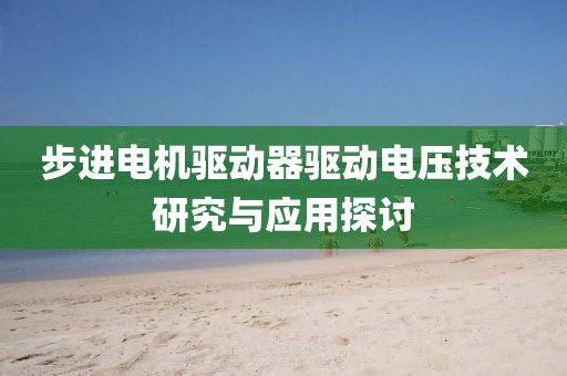 步进电机驱动器驱动电压技术研究与应用探讨
