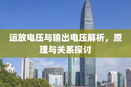 运放电压与输出电压解析，原理与关系探讨