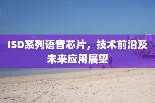 ISD系列语音芯片，技术前沿及未来应用展望