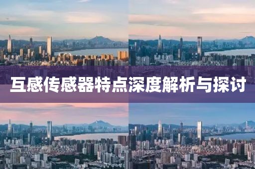互感传感器特点深度解析与探讨