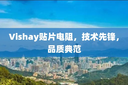 Vishay贴片电阻，技术先锋，品质典范