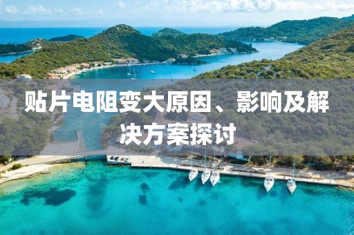 贴片电阻变大原因、影响及解决方案探讨