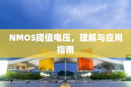 NMOS阈值电压，理解与应用指南