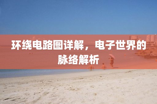 环绕电路图详解，电子世界的脉络解析