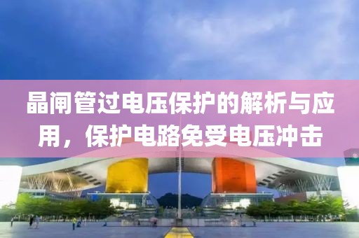 晶闸管过电压保护的解析与应用，保护电路免受电压冲击