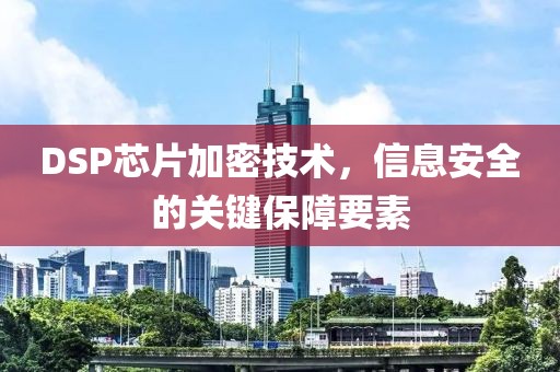 DSP芯片加密技术，信息安全的关键保障要素