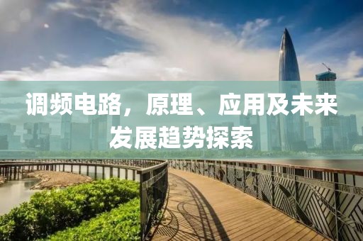 调频电路，原理、应用及未来发展趋势探索