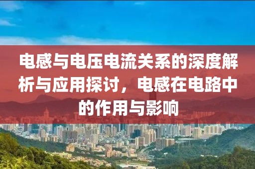 电感与电压电流关系的深度解析与应用探讨，电感在电路中的作用与影响