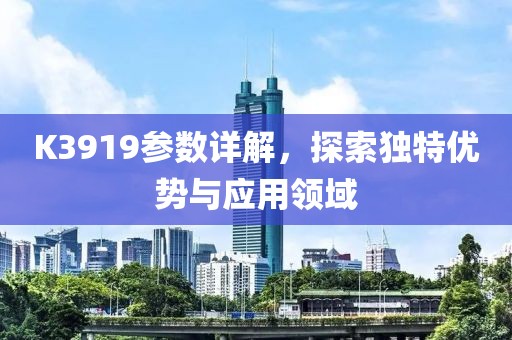 K3919参数详解，探索独特优势与应用领域