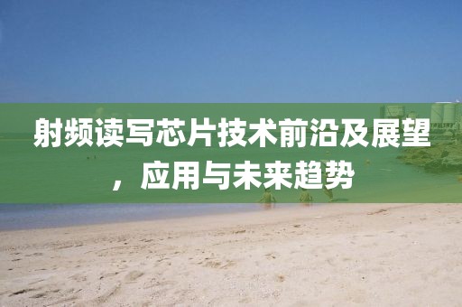 射频读写芯片技术前沿及展望，应用与未来趋势