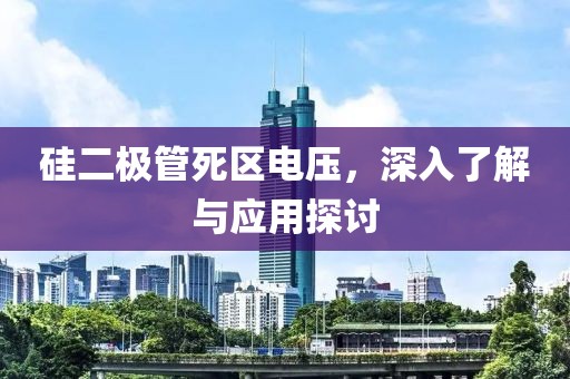 硅二极管死区电压，深入了解与应用探讨