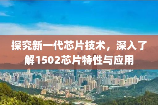 探究新一代芯片技术，深入了解1502芯片特性与应用