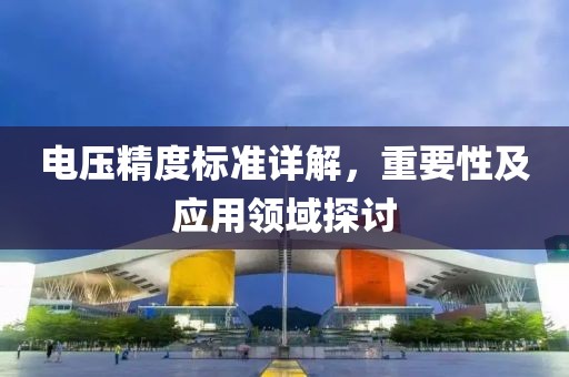 电压精度标准详解，重要性及应用领域探讨