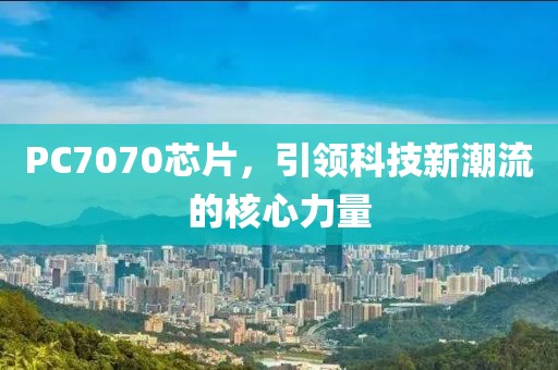 PC7070芯片，引领科技新潮流的核心力量