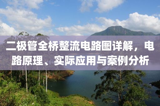 二极管全桥整流电路图详解，电路原理、实际应用与案例分析