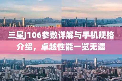 三星J106参数详解与手机规格介绍，卓越性能一览无遗