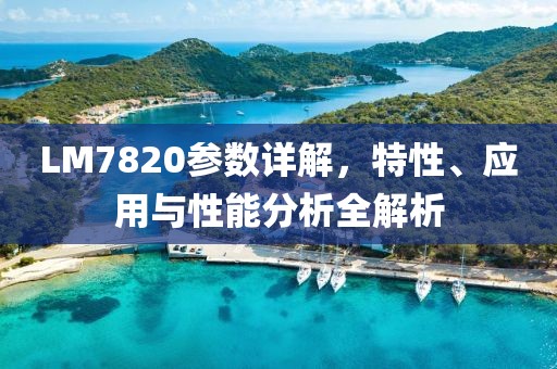 LM7820参数详解，特性、应用与性能分析全解析