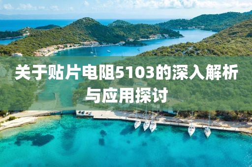 关于贴片电阻5103的深入解析与应用探讨