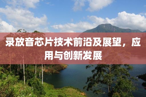 录放音芯片技术前沿及展望，应用与创新发展