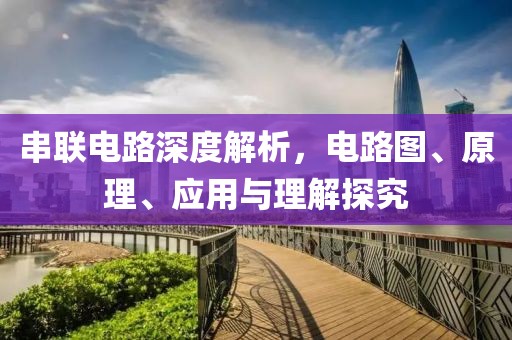 串联电路深度解析，电路图、原理、应用与理解探究