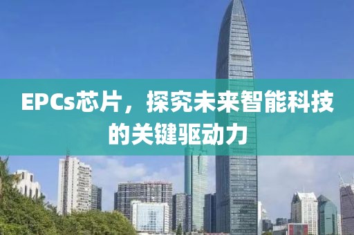 EPCs芯片，探究未来智能科技的关键驱动力