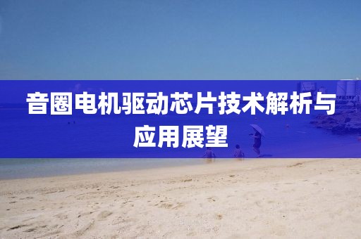 音圈电机驱动芯片技术解析与应用展望