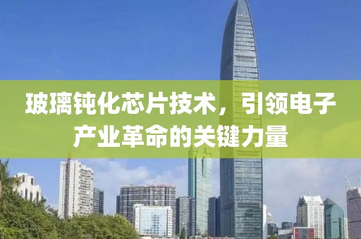 玻璃钝化芯片技术，引领电子产业革命的关键力量